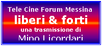 Casella di testo: Tele Cine Forum Messina
liberi & forti
una trasmissione di 
Mino Licordari
