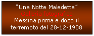 Casella di testo: “Una Notte Maledetta”
Galleria fotografica
Messina prima e dopo il terremoto del 28-12-1908
